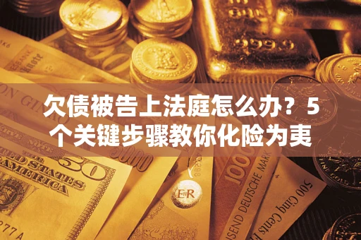 武汉欠债被告上法庭怎么办？5个关键步骤教你化险为夷