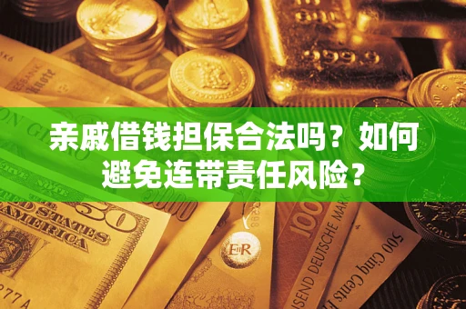 武汉亲戚借钱担保合法吗？如何避免连带责任风险？