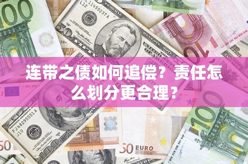 武汉连带之债如何追偿？责任怎么划分更合理？