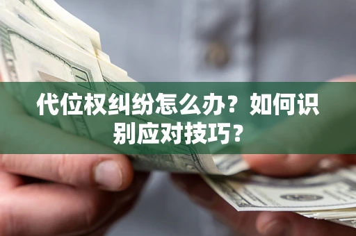 武汉代位权纠纷怎么办？如何识别应对技巧？