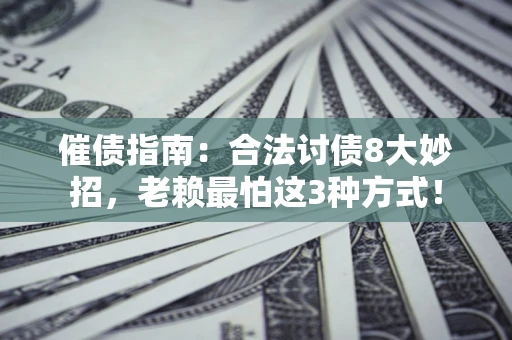 武汉催债指南：合法讨债8大妙招，老赖最怕这3种方式！
