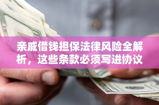 武汉亲戚借钱担保法律风险全解析，这些条款必须写进协议