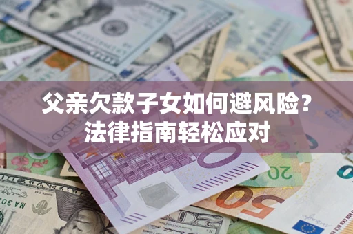 武汉父亲欠款子女如何避风险？法律指南轻松应对