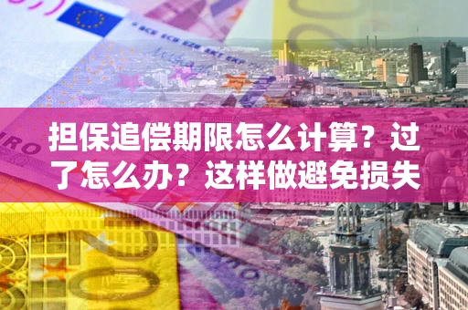武汉担保追偿期限怎么计算？过了怎么办？这样做避免损失！