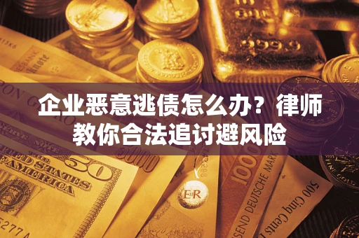 武汉企业恶意逃债怎么办？律师教你合法追讨避风险