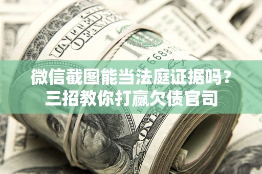 武汉微信截图能当法庭证据吗？三招教你打赢欠债官司