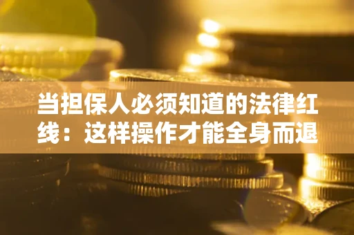 武汉当担保人必须知道的法律红线：这样操作才能全身而退