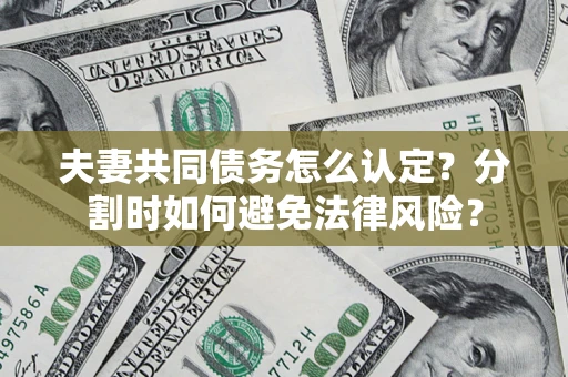 武汉夫妻共同债务怎么认定？分割时如何避免法律风险？