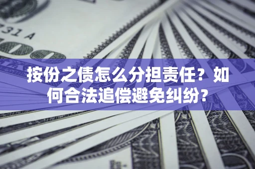 武汉按份之债怎么分担责任？如何合法追偿避免纠纷？