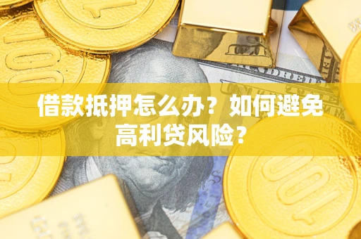武汉借款抵押怎么办？如何避免高利贷风险？