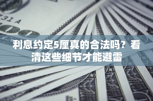 武汉利息约定5厘真的合法吗？看清这些细节才能避雷