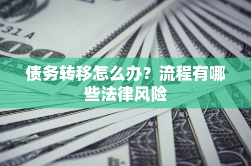 武汉债务转移怎么办？流程有哪些法律风险