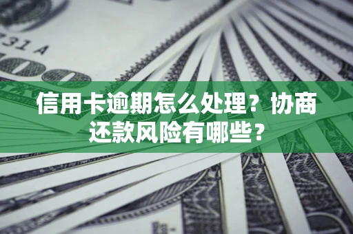 武汉信用卡逾期怎么处理？协商还款风险有哪些？
